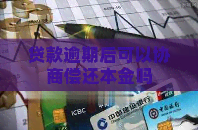 贷款逾期后可以协商偿还本金吗