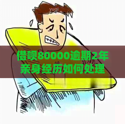 借呗80000逾期2年亲身经历如何处理