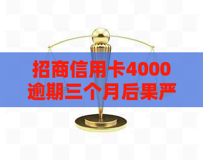 招商信用卡4000逾期三个月后果严重吗