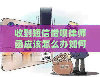 收到短信借呗律师函应该怎么办如何处理