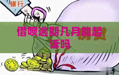 借呗逾期几月能起诉吗