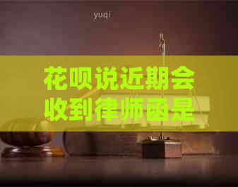 花呗说近期会收到律师函是真的吗