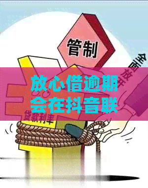 放心借逾期会在抖音联系吗需要注意什么