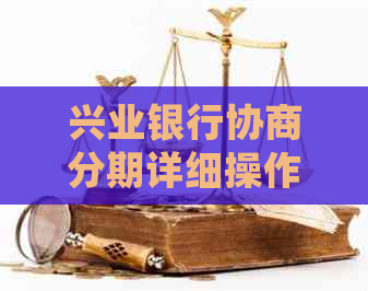 兴业银行协商分期详细操作步骤及注意事项