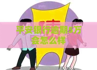 平安银行逾期5万会怎么样