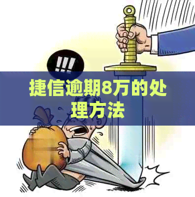 捷信逾期8万的处理方法