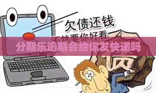 逾期会给你发快递吗