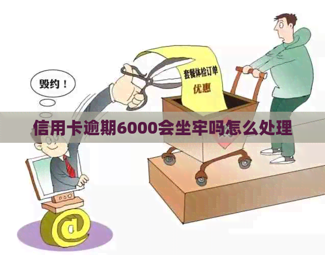 信用卡逾期6000会坐牢吗怎么处理