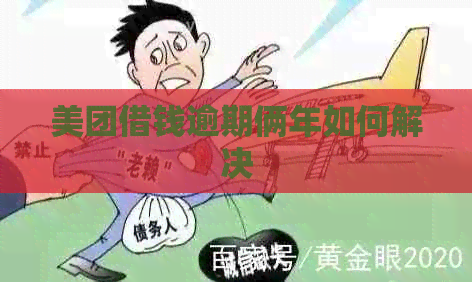 美团借钱逾期俩年如何解决