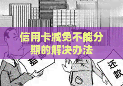 信用卡减免不能分期的解决办法