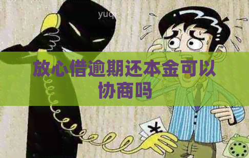 放心借逾期还本金可以协商吗