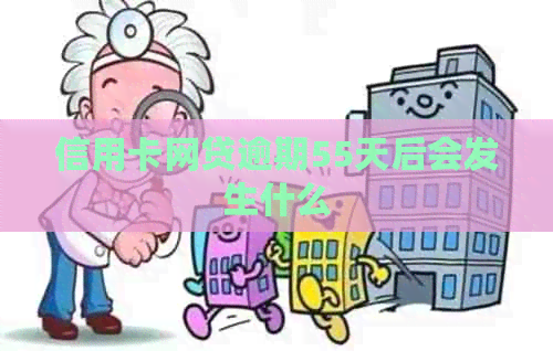 信用卡网贷逾期55天后会发生什么