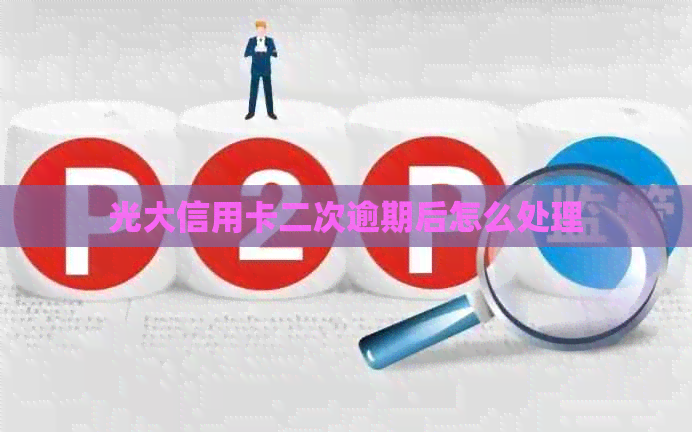 光大信用卡二次逾期后怎么处理