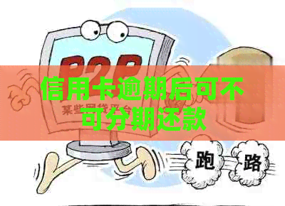 信用卡逾期后可不可分期还款