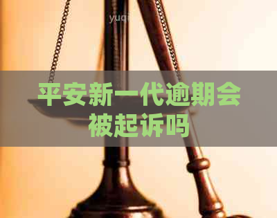 平安新一代逾期会被起诉吗