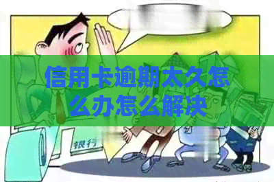 信用卡逾期太久怎么办怎么解决