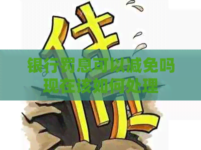 银行罚息可以减免吗现在该如何处理