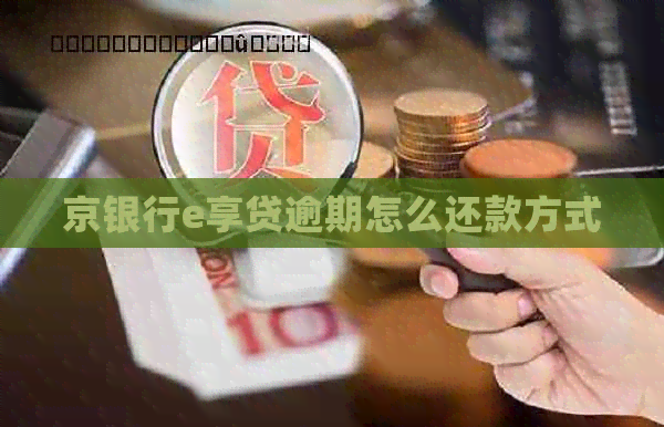 京银行e享贷逾期怎么还款方式