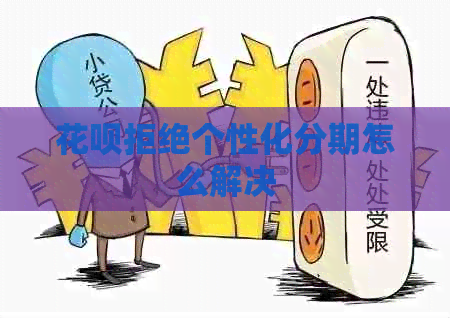 花呗拒绝个性化分期怎么解决