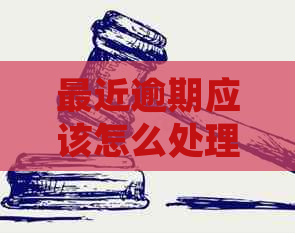 最近逾期应该怎么处理