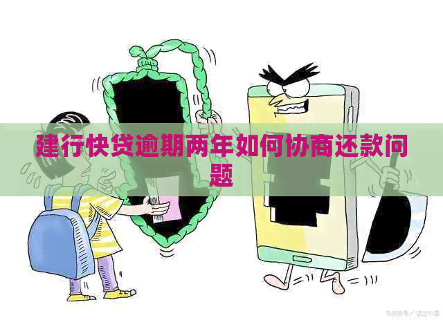 建行快贷逾期两年如何协商还款问题