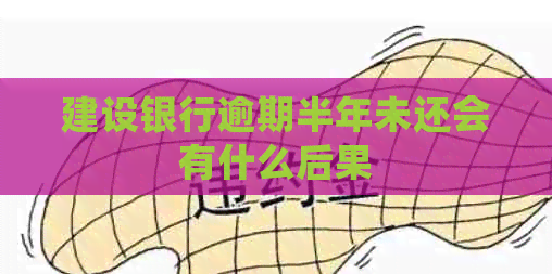 建设银行逾期半年未还会有什么后果