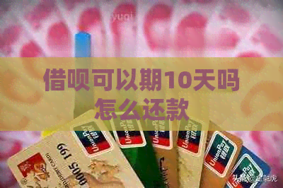 借呗可以期10天吗怎么还款