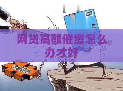 网贷高额催缴怎么办才好