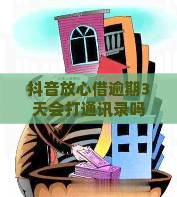 抖音放心借逾期3天会打通讯录吗