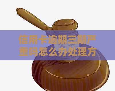 信用卡逾期三期严重吗怎么办处理方式