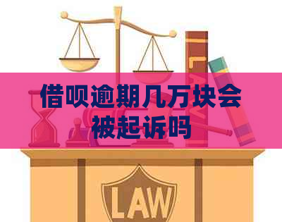 借呗逾期几万块会被起诉吗