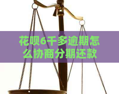 花呗6千多逾期怎么协商分期还款