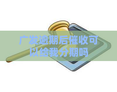 广发逾期后可以给我分期吗