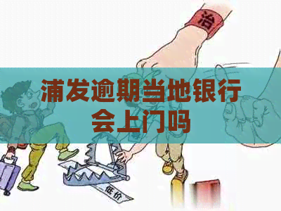 浦发逾期当地银行会上门吗