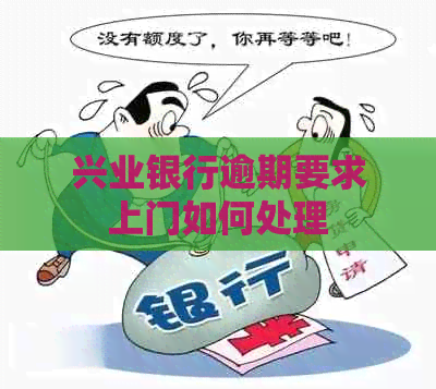 兴业银行逾期要求上门如何处理