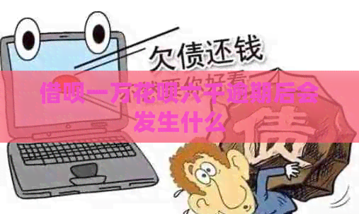 借呗一万花呗六千逾期后会发生什么