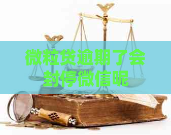 微粒贷逾期了会封停微信呢