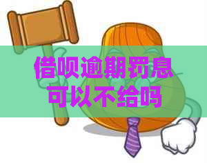 借呗逾期罚息可以不给吗