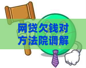 网贷欠钱对方法院调解