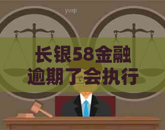 长银58金融逾期了会执行吗