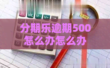 逾期500怎么办怎么办