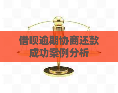 借呗逾期协商还款成功案例分析