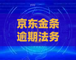 京东金条逾期法务通知解释和处理方式