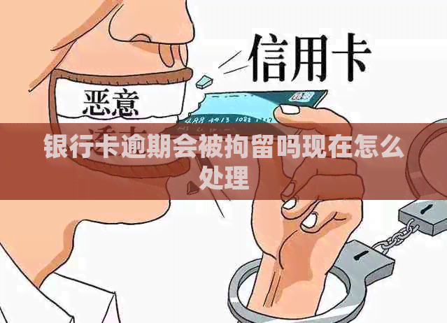 银行卡逾期会被拘留吗现在怎么处理