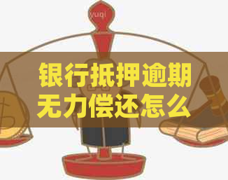 银行抵押逾期无力偿还怎么办