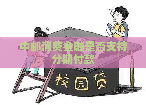 中邮消费金融是否支持分期付款