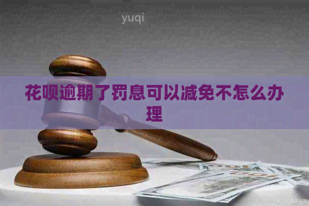 花呗逾期了罚息可以减免不怎么办理