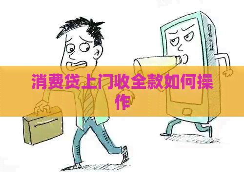 消费贷上门收全款如何操作