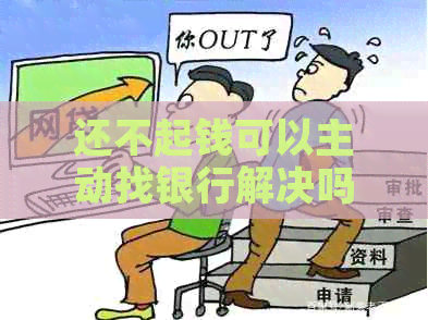 还不起钱可以主动找银行解决吗