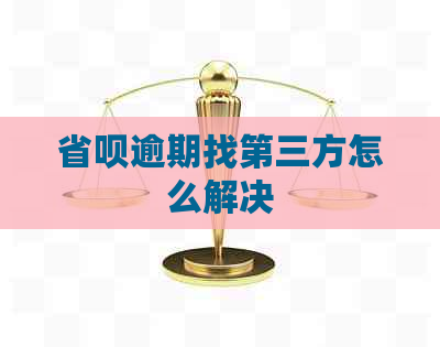 省呗逾期找第三方怎么解决